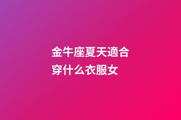 金牛座夏天適合穿什么衣服女-第1張-星座運(yùn)勢(shì)-玄機(jī)派