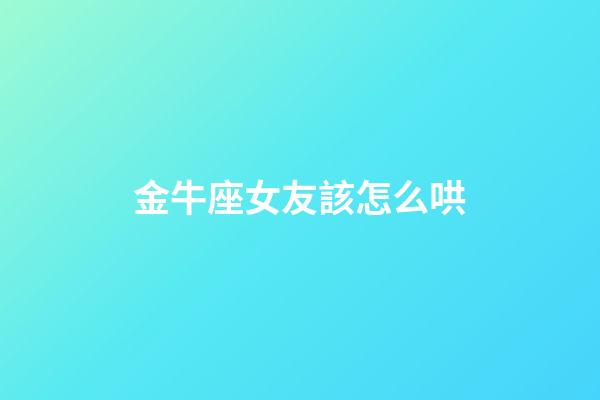 金牛座女友該怎么哄-第1張-星座運勢-玄機派
