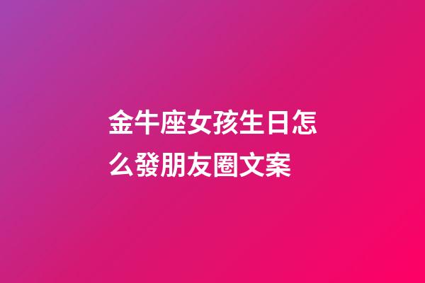 金牛座女孩生日怎么發朋友圈文案-第1張-星座運勢-玄機派