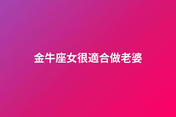 金牛座女很適合做老婆-第1張-星座運勢-玄機派