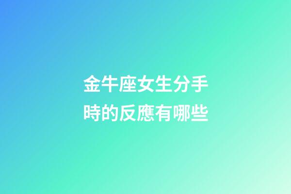 金牛座女生分手時的反應有哪些-第1張-星座運勢-玄機派