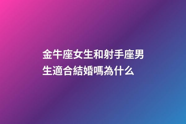 金牛座女生和射手座男生適合結婚嗎為什么-第1張-星座運勢-玄機派
