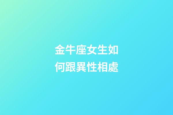 金牛座女生如何跟異性相處-第1張-星座運(yùn)勢(shì)-玄機(jī)派