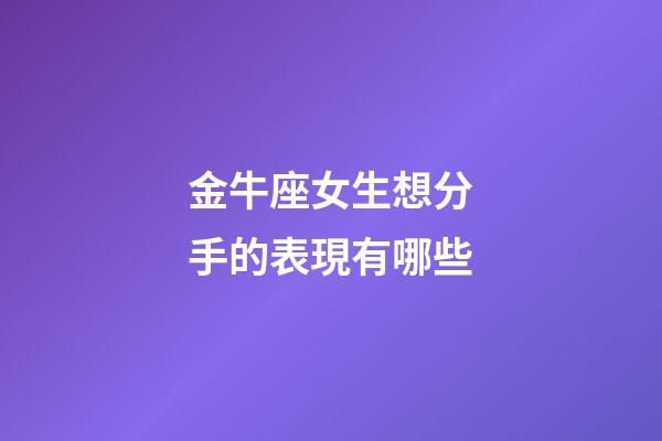 金牛座女生想分手的表現有哪些-第1張-星座運勢-玄機派