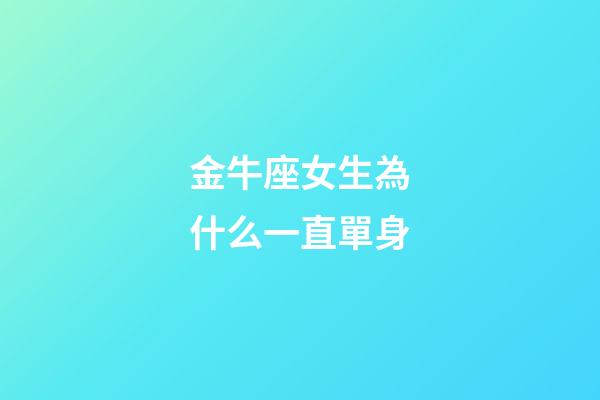 金牛座女生為什么一直單身-第1張-星座運(yùn)勢-玄機(jī)派