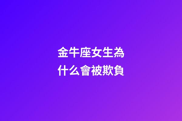 金牛座女生為什么會被欺負-第1張-星座運勢-玄機派
