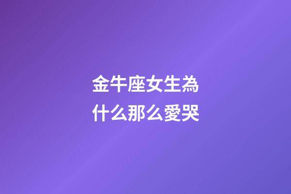 金牛座女生為什么那么愛哭-第1張-星座運勢-玄機派