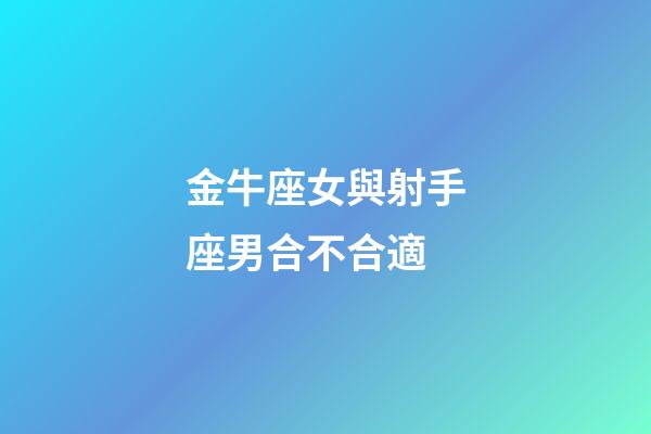 金牛座女與射手座男合不合適-第1張-星座運勢-玄機派