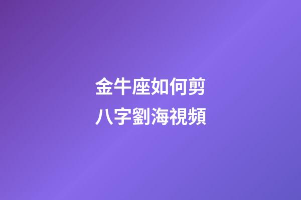 金牛座如何剪八字劉海視頻-第1張-星座運勢-玄機派