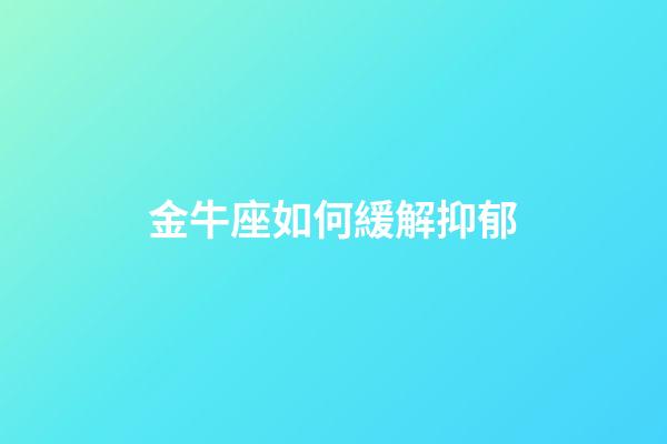 金牛座如何緩解抑郁-第1張-星座運(yùn)勢-玄機(jī)派
