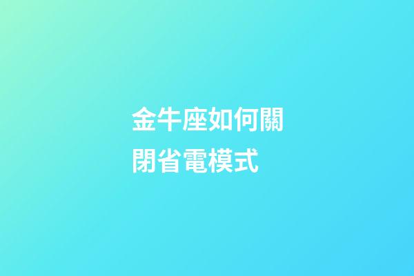 金牛座如何關閉省電模式-第1張-星座運勢-玄機派