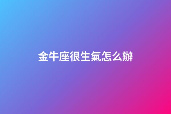 金牛座很生氣怎么辦-第1張-星座運勢-玄機派