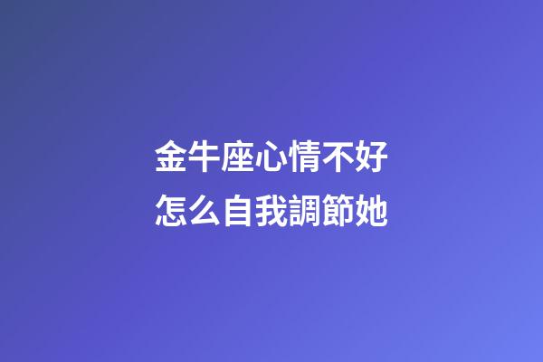 金牛座心情不好怎么自我調節她-第1張-星座運勢-玄機派