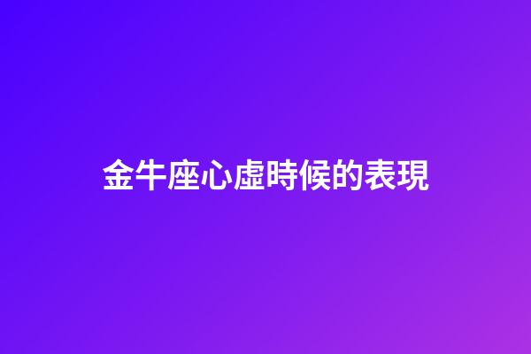 金牛座心虛時候的表現-第1張-星座運勢-玄機派