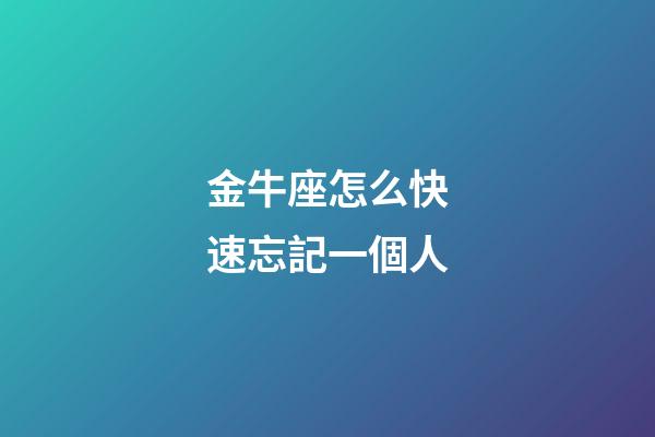 金牛座怎么快速忘記一個人-第1張-星座運勢-玄機派