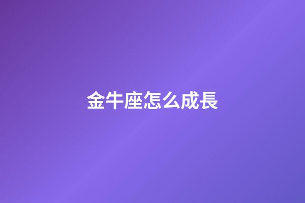 金牛座怎么成長-第1張-星座運(yùn)勢(shì)-玄機(jī)派
