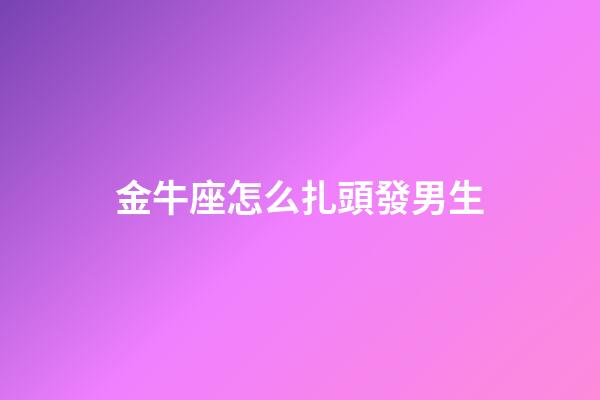 金牛座怎么扎頭發男生-第1張-星座運勢-玄機派