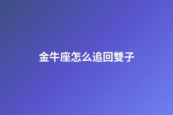 金牛座怎么追回雙子-第1張-星座運勢-玄機派