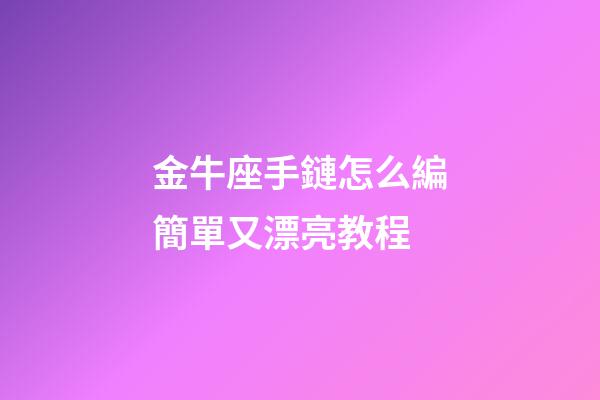 金牛座手鏈怎么編簡單又漂亮教程-第1張-星座運勢-玄機派