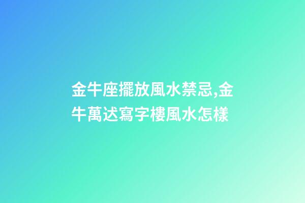 金牛座擺放風水禁忌,金牛萬迖寫字樓風水怎樣