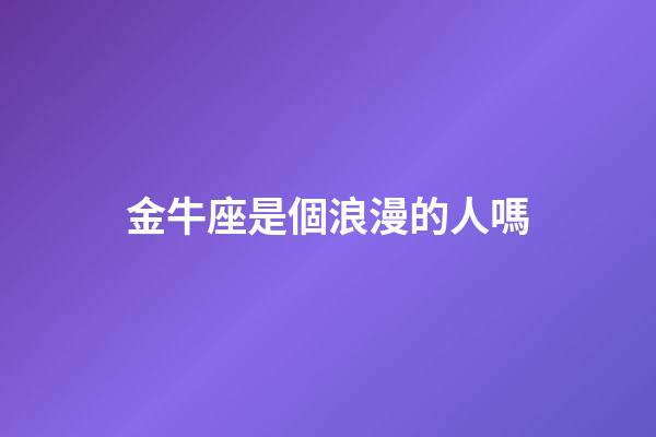 金牛座是個浪漫的人嗎-第1張-星座運勢-玄機派