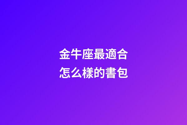 金牛座最適合怎么樣的書包-第1張-星座運勢-玄機派