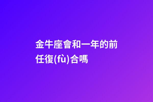 金牛座會和一年的前任復(fù)合嗎-第1張-星座運(yùn)勢-玄機(jī)派