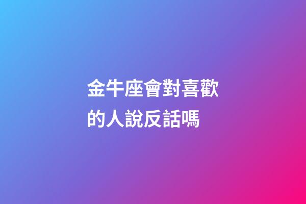 金牛座會對喜歡的人說反話嗎-第1張-星座運勢-玄機派