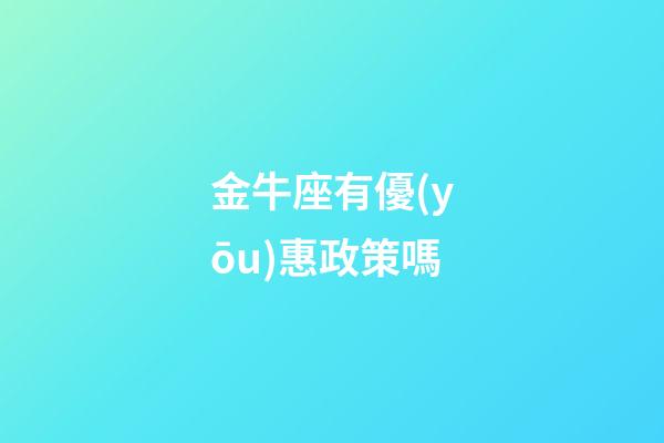 金牛座有優(yōu)惠政策嗎-第1張-星座運勢-玄機派
