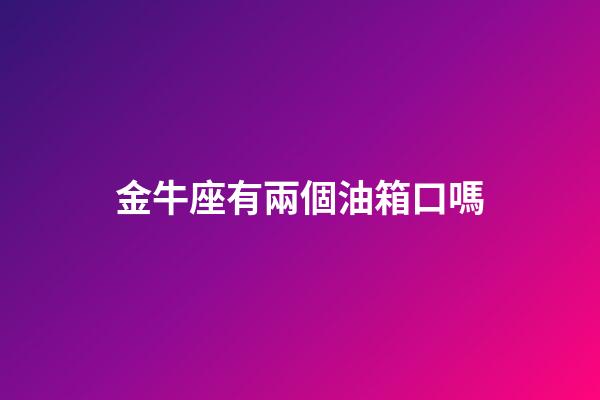金牛座有兩個油箱口嗎-第1張-星座運勢-玄機派