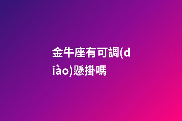 金牛座有可調(diào)懸掛嗎-第1張-星座運勢-玄機派