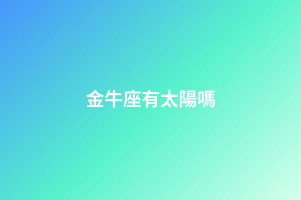 金牛座有太陽嗎-第1張-星座運勢-玄機派
