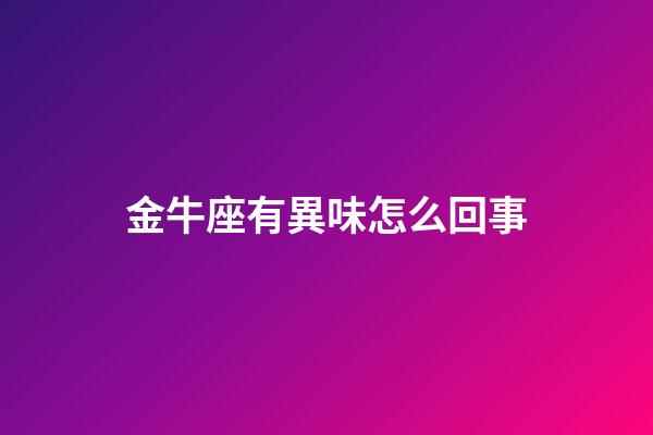 金牛座有異味怎么回事-第1張-星座運勢-玄機派