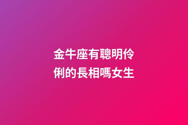 金牛座有聰明伶俐的長相嗎女生-第1張-星座運勢-玄機派