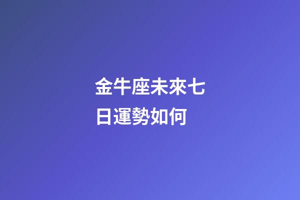 金牛座未來七日運勢如何-第1張-星座運勢-玄機派