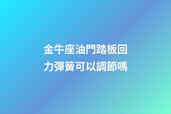 金牛座油門踏板回力彈簧可以調節嗎