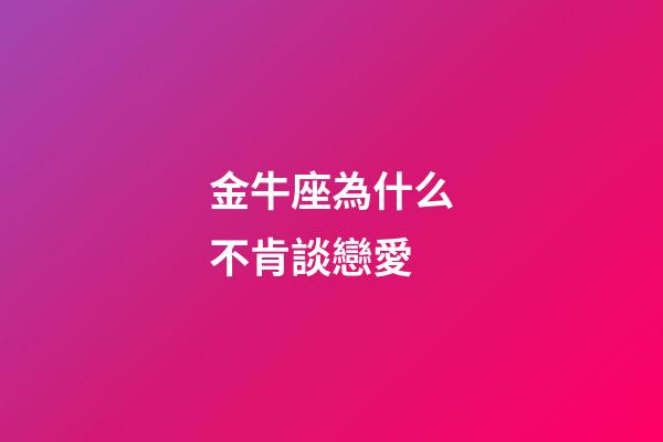 金牛座為什么不肯談戀愛-第1張-星座運勢-玄機派