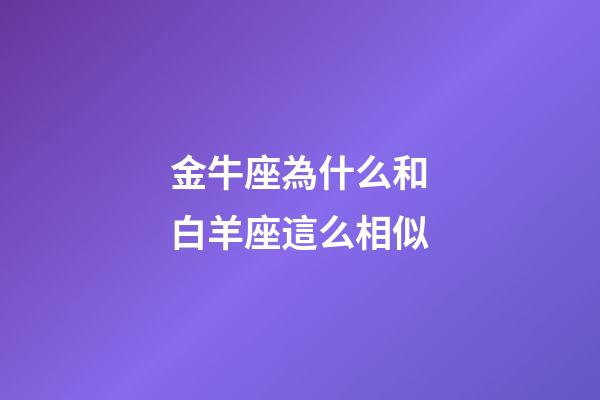 金牛座為什么和白羊座這么相似-第1張-星座運(yùn)勢(shì)-玄機(jī)派