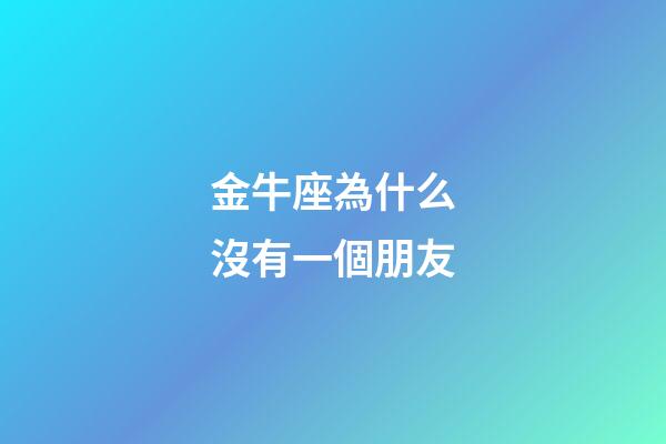金牛座為什么沒有一個朋友-第1張-星座運勢-玄機派