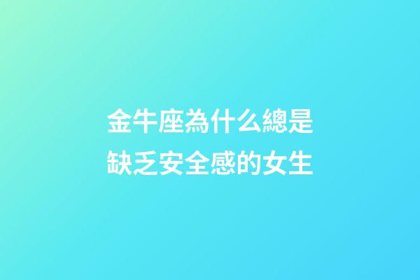 金牛座為什么總是缺乏安全感的女生-第1張-星座運勢-玄機派