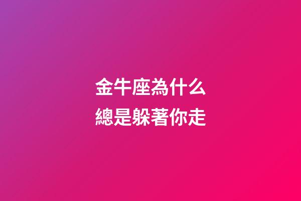 金牛座為什么總是躲著你走