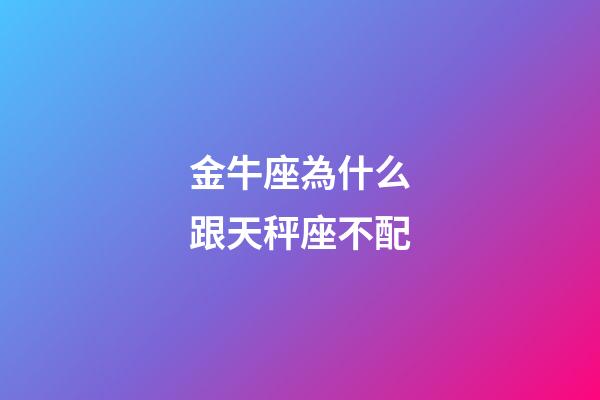 金牛座為什么跟天秤座不配-第1張-星座運勢-玄機派