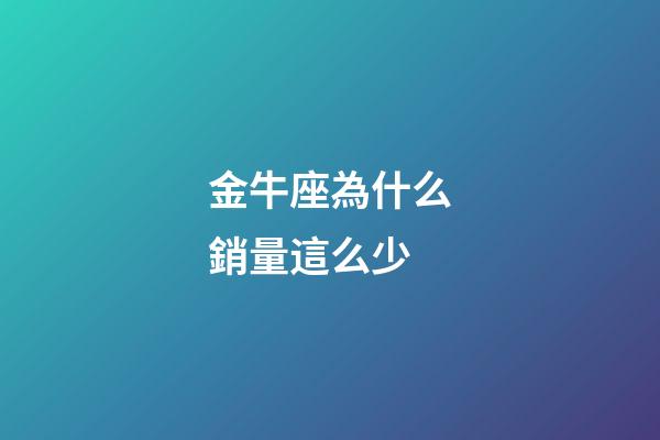 金牛座為什么銷量這么少-第1張-星座運勢-玄機派