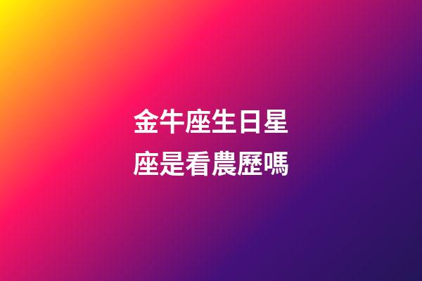 金牛座生日星座是看農歷嗎-第1張-星座運勢-玄機派