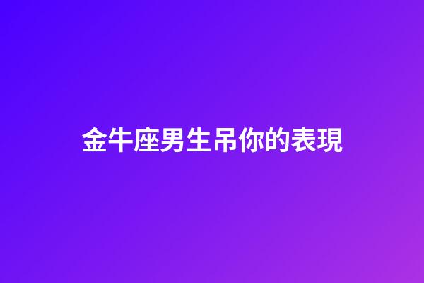 金牛座男生吊你的表現-第1張-星座運勢-玄機派