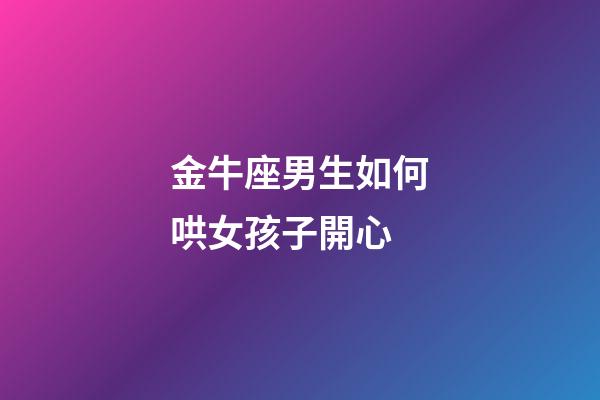 金牛座男生如何哄女孩子開心-第1張-星座運勢-玄機派