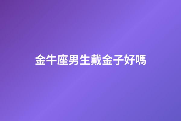 金牛座男生戴金子好嗎