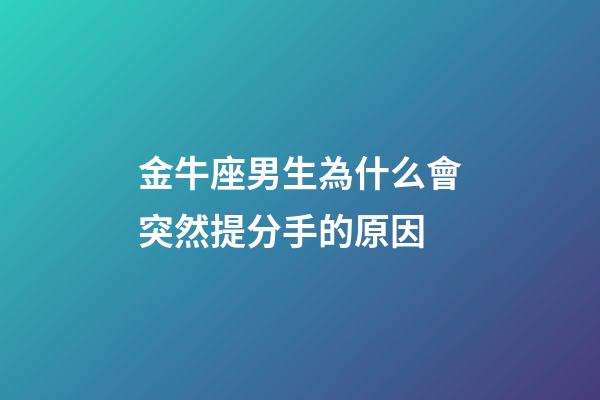 金牛座男生為什么會突然提分手的原因-第1張-星座運勢-玄機派