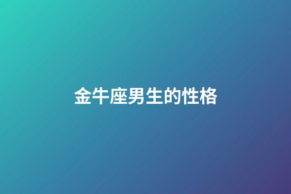 金牛座男生的性格（怎么判斷金牛座動心了）-第1張-星座運勢-玄機派