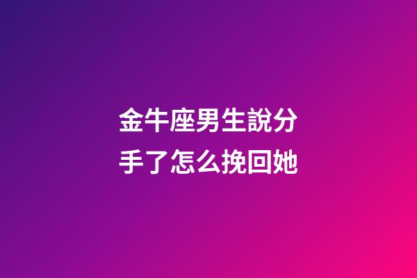 金牛座男生說分手了怎么挽回她-第1張-星座運勢-玄機派